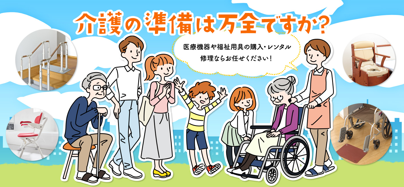 在宅介護の準備は万全ですか？ 医療機器や福祉用具の購入・レンタル・修理ならお任せください！